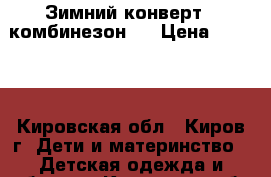 Зимний конверт - комбинезон   › Цена ­ 1 500 - Кировская обл., Киров г. Дети и материнство » Детская одежда и обувь   . Кировская обл.